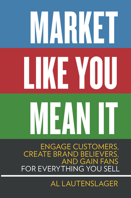 Market Like You Mean It: Engage Customers, Create Brand Believers, and Gain Fans for Everything You Sell - Lautenslager, Al