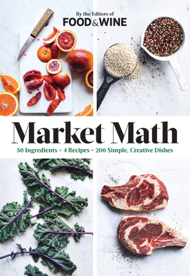 Market Math: 50 Ingredients X 4 Recipes = 200 Simple, Creative Dishes - The Editors of Food & Wine
