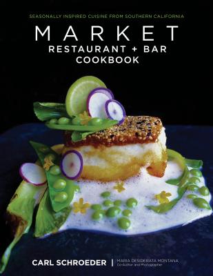 Market Restaurant + Bar Cookbook: Seasonally Inspired Cuisine from Southern California - Schroeder, Carl, and Montana, Maria Desiderata (Photographer)