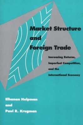 Market Structure and Foreign Trade: Increasing Returns, Imperfect Competition, and the International Economy - Helpman, Elhanan, Professor, and Krugman, Paul