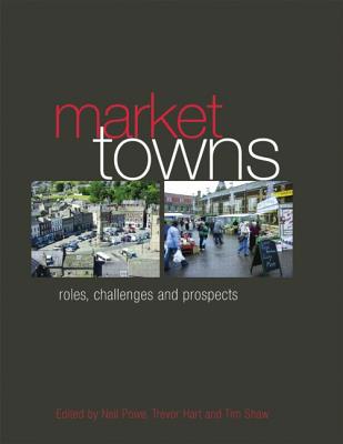 Market Towns: Roles, challenges and prospects - Powe, Neil, and Hart, Trevor, and Shaw, Tim