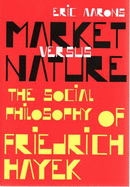 Market Versus Nature: the Social Philosophy of Friedrich Hayek - Aarons, Eric
