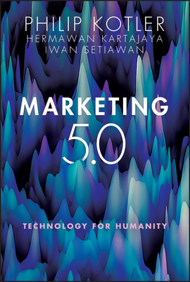 Marketing 5.0: Technology for Humanity - Kotler, Philip, and Kartajaya, Hermawan, and Setiawan, Iwan