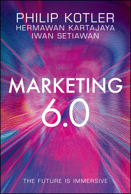 Marketing 6.0: The Future Is Immersive - Kotler, Philip, and Kartajaya, Hermawan, and Setiawan, Iwan