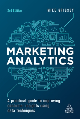 Marketing Analytics: A Practical Guide to Improving Consumer Insights Using Data Techniques - Grigsby, Mike