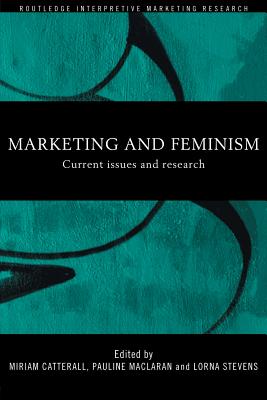 Marketing and Feminism: Current issues and research - Catterall, Miriam (Editor), and Maclaran, Pauline (Editor), and Stevens, Lorna (Editor)