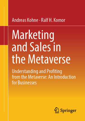 Marketing and Sales in the Metaverse: Understanding and Profiting from the Metaverse: An Introduction for Businesses - Kohne, Andreas, and Komor, Ralf H.