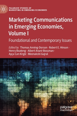 Marketing Communications in Emerging Economies, Volume I: Foundational and Contemporary Issues - Anning-Dorson, Thomas (Editor), and Hinson, Robert E (Editor), and Boateng, Henry (Editor)