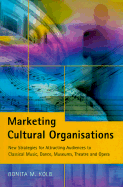 Marketing Cultural Organizations: New Strategies for Attracting Audiences to Classical Music, Dance, Museums, Theatre and Opera - Kolb, Bonita M