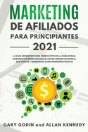 MARKETING DE AFILIADOS PARA PRINCIPIANTES 2021 La gua definitiva para tener xito en la publicidad, dominar las redes sociales, hacer crecer su marca, sus ventas y ganancias como ingresos pasivos