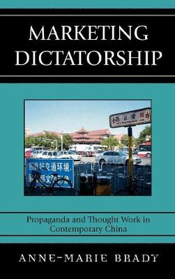 Marketing Dictatorship: Propaganda and Thought Work in Contemporary China - Brady, Anne-Marie