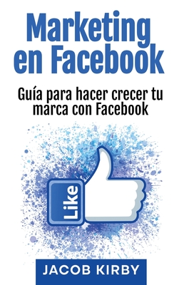 Marketing en Facebook: Gua para hacer crecer tu marca con Facebook - Kirby, Jacob