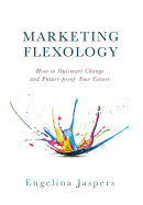 Marketing Flexology: How to Outsmart Change and Future-Proof Your Career