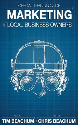 Marketing For Local Business Owners: Official Training Guide - Beachum, Chris, and Beachum, Tim