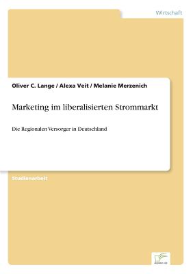 Marketing im liberalisierten Strommarkt: Die Regionalen Versorger in Deutschland - Lange, Oliver C, and Veit, Alexa, and Merzenich, Melanie