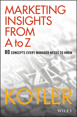 Marketing Insights from A to Z: 80 Concepts Every Manager Needs to Know - Kotler, Philip
