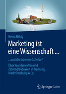 Marketing Ist Eine Wissenschaft ...: ... Und Die Erde Eine Scheibe? Uber Wunderwaffen Und Zahlenglaubigkeit in Werbung, Marktforschung & Co.