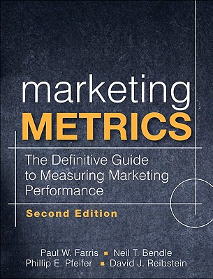 Marketing Metrics: The Definitive Guide to Measuring Marketing Performance - Farris, Paul, and Bendle, Neil T, and Pfeifer, Phillip E
