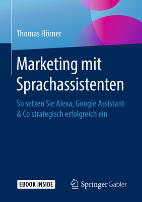 Marketing Mit Sprachassistenten: So Setzen Sie Alexa, Google Assistant & Co Strategisch Erfolgreich Ein - Hrner, Thomas