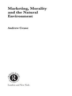 Marketing, Morality and the Natural Environment - Crane, Andrew