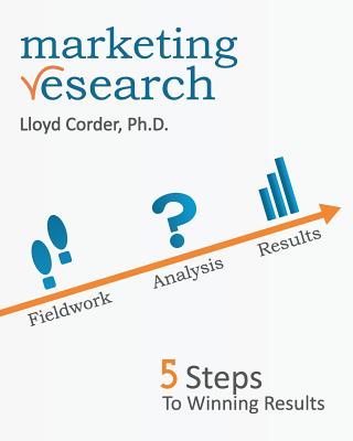 Marketing Research: 5 Steps to Winning Results - Corder, Lloyd, Dr.