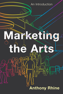 Marketing the Arts: An Introduction - Rhine, Anthony