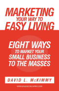 Marketing Your Way to Easy Living: Eight Ways to Market Your Small Business to the Masses