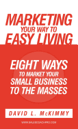 Marketing Your Way to Easy Living: Eight Ways to Market Your Small Business to the Masses