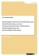 Marketingkonzept f?r die Einf?hrung einer Kinderbetreuung in einem Premium-Fitnessstudio. Marktanalyse, Marketingplanung und Kommunikationskonzept