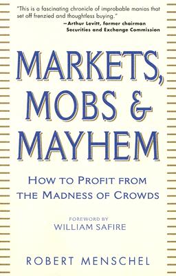Markets, Mobs & Mayhem: A Modern Look at the Madness of Crowds - Menschel, Robert