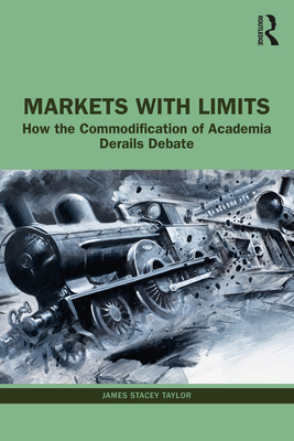 Markets with Limits: How the Commodification of Academia Derails Debate - Taylor, James Stacey