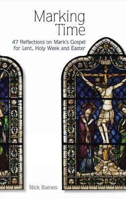 Marking Time: 47 Reflections on Mark's Gospel for Lent, Holy Week and Easter - Baines, Nick