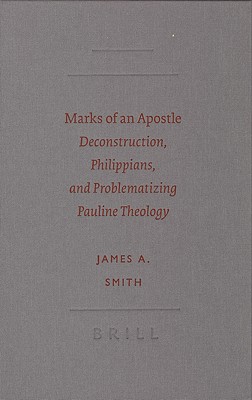 Marks of an Apostle: Deconstruction, Philippians, and Problematizing Pauline Theology - Smith, James a