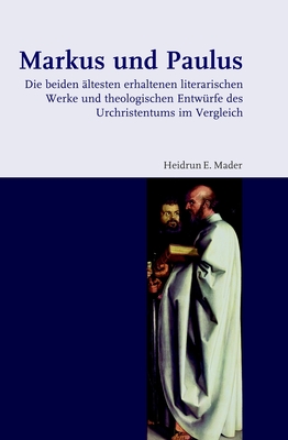 Markus Und Paulus: Die Beiden Altesten Erhaltenen Literarischen Werke Und Theologischen Entwurfe Des Urchristentums Im Vergleich - Mader, Heidrun E (Editor)