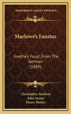 Marlowe's Faustus: Goethe's Faust, from the German (1889) - Marlowe, Christopher, and Anster, John (Editor), and Morley, Henry (Foreword by)