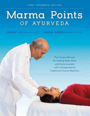 Marma Points of Ayurveda: The Energy Pathways for Healing Body, Mind & Consciousness with a Comparison to Traditional Chinese Medicine - Lad, Vasant, Dr., MSc, and Durve, Anisha