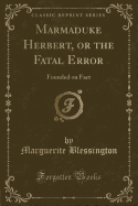 Marmaduke Herbert, or the Fatal Error: Founded on Fact (Classic Reprint)