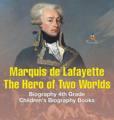 Marquis de Lafayette: The Hero of Two Worlds - Biography 4th Grade Children's Biography Books - Baby Professor