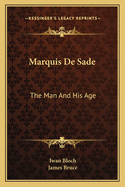 Marquis De Sade: The Man And His Age: Studies In The History Of The Culture And Morals Of The Eighteenth Century