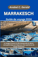 Marrakech Guide de voyage 2024: un voyage  travers la ville intemporelle du Maroc, votre guide tape par tape pour des expriences de voyage immersives