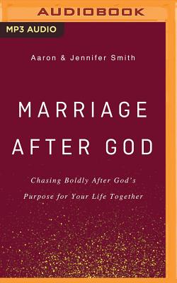 Marriage After God: Chasing Boldly After God's Purpose for Your Life Together - Smith, Aaron, and Smith, Jennifer, and Lawrence, Madison (Read by)