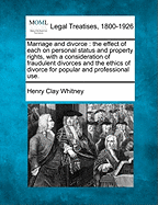 Marriage and Divorce: The Effect of Each on Personal Status and Property Rights, with a Consideration of Fraudulent Divorces and the Ethics of Divorce for Popular and Professional Use. - Whitney, Henry Clay