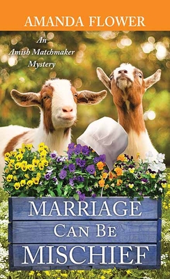 Marriage Can Be Mischief: An Amish Matchmaker Mystery - Flower, Amanda