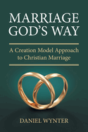 Marriage God's Way: A Creation Model Approach to Christian Marriage