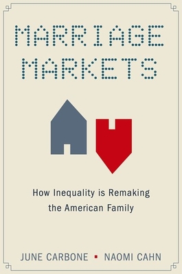 Marriage Markets: How Inequality is Remaking the American Family - Carbone, June, and Cahn, Naomi