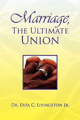 Marriage, the Ultimate Union - Livingston, Erta C, Jr.