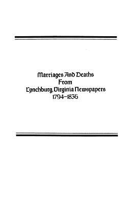 Marriages and Deaths from Lynchburg, Virginia Newspapers, 1794-1836 - Baber, Lucy Harrison Miller, and Blunt, Louise A (Compiled by), and Collins, Marion A L (Compiled by)