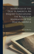 Marriages of the Deaf in America. An Inquiry Concerning the Results of Marriages of the Deaf in America