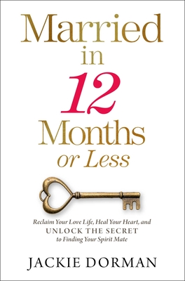 Married in 12 Months or Less: Reclaim Your Love Life, Heal Your Heart, and Unlock the Secret to Finding Your Spirit Mate - Dorman, Jackie