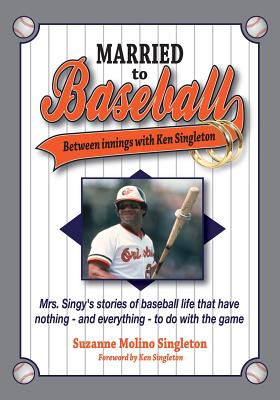Married to Baseball: Between innings with Ken Singleton: Mrs. Singy's stories of baseball life that have nothing - and everything - to do with the game - Singleton, Ken (Foreword by), and Singleton, Suzanne Molino